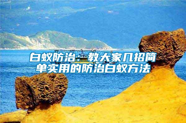 白蟻防治：教大家?guī)渍泻唵螌?shí)用的防治白蟻方法