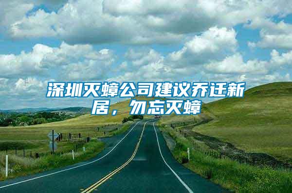 深圳滅蟑公司建議喬遷新居，勿忘滅蟑