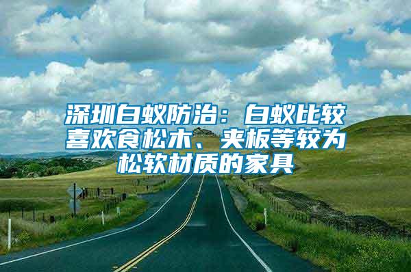 深圳白蟻防治：白蟻比較喜歡食松木、夾板等較為松軟材質(zhì)的家具