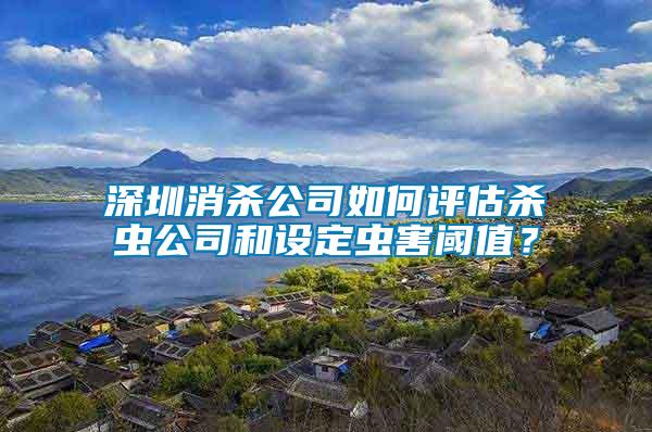 深圳消殺公司如何評(píng)估殺蟲公司和設(shè)定蟲害閾值？