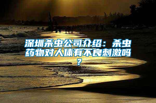 深圳殺蟲公司介紹：殺蟲藥物對(duì)人體有不良刺激嗎？