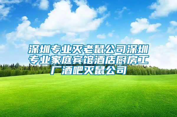 深圳專業(yè)滅老鼠公司深圳專業(yè)家庭賓館酒店廚房工廠酒吧滅鼠公司