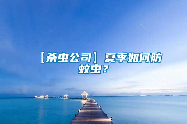 【殺蟲(chóng)公司】夏季如何防蚊蟲(chóng)？