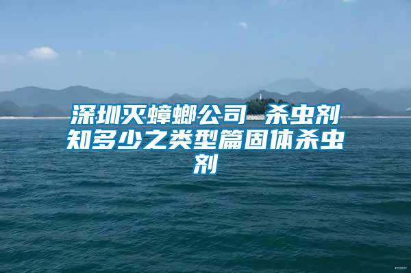 深圳滅蟑螂公司 殺蟲劑知多少之類型篇固體殺蟲劑