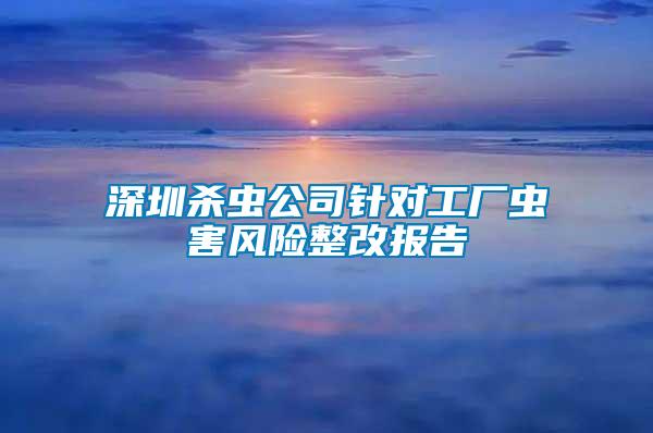 深圳殺蟲公司針對工廠蟲害風(fēng)險(xiǎn)整改報(bào)告