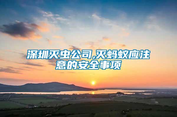 深圳滅蟲公司,滅螞蟻應(yīng)注意的安全事項