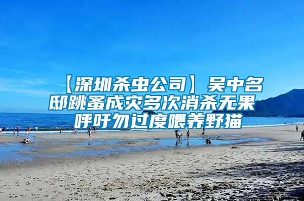 【深圳殺蟲公司】吳中名邸跳蚤成災多次消殺無果 呼吁勿過度喂養(yǎng)野貓