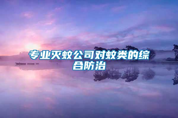 專業(yè)滅蚊公司對(duì)蚊類的綜合防治