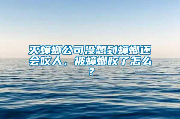 滅蟑螂公司沒想到蟑螂還會咬人，被蟑螂咬了怎么？