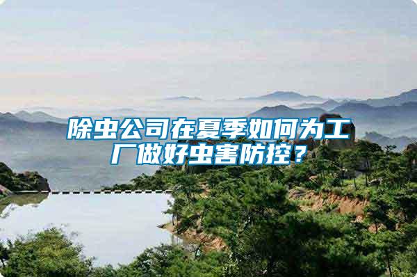 除蟲公司在夏季如何為工廠做好蟲害防控？