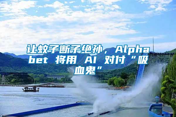 讓蚊子斷子絕孫，Alphabet 將用 AI 對(duì)付“吸血鬼”