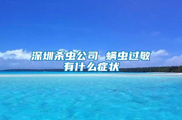 深圳殺蟲公司 螨蟲過敏有什么癥狀