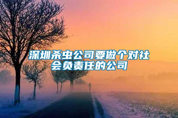 深圳殺蟲公司要做個(gè)對(duì)社會(huì)負(fù)責(zé)任的公司