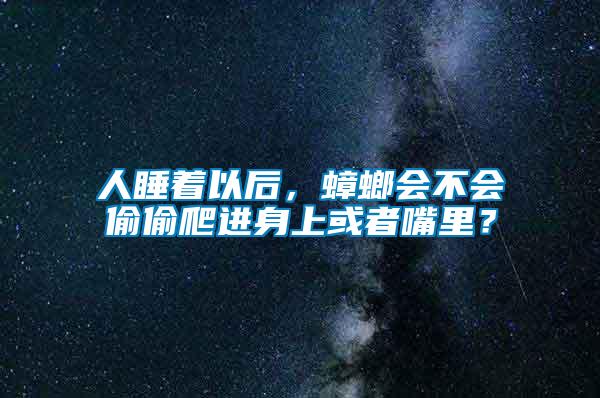 人睡著以后，蟑螂會不會偷偷爬進(jìn)身上或者嘴里？