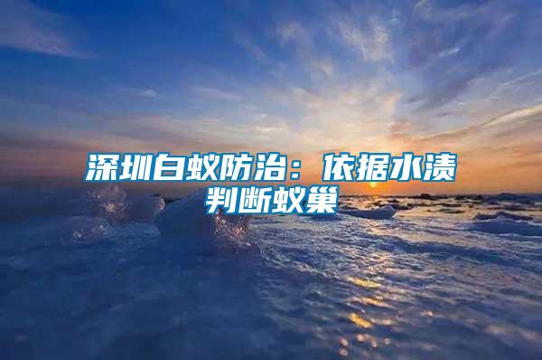 深圳白蟻防治：依據(jù)水漬判斷蟻巢