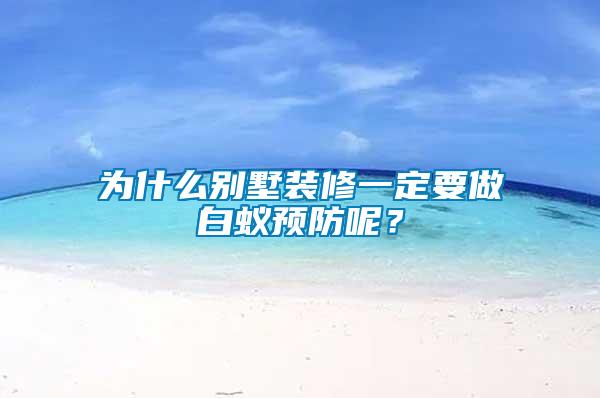 為什么別墅裝修一定要做白蟻預(yù)防呢？