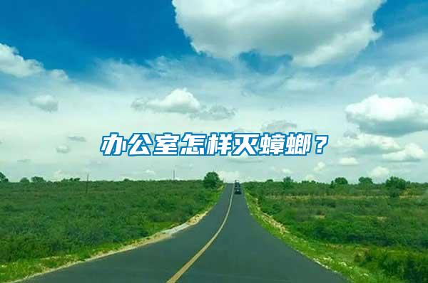 辦公室怎樣滅蟑螂？