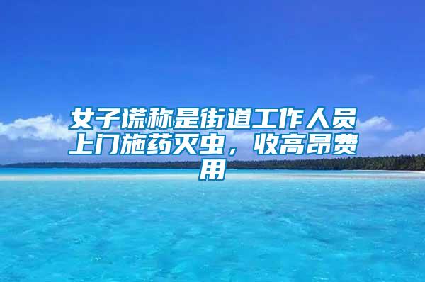 女子謊稱是街道工作人員上門施藥滅蟲，收高昂費(fèi)用