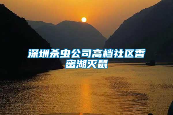 深圳殺蟲公司高檔社區(qū)香蜜湖滅鼠