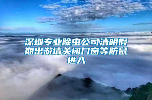 深圳專業(yè)除蟲公司清明假期出游請關(guān)閉門窗等防鼠進入