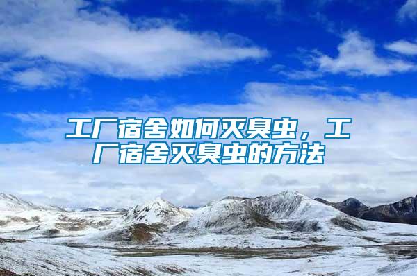 工廠宿舍如何滅臭蟲，工廠宿舍滅臭蟲的方法