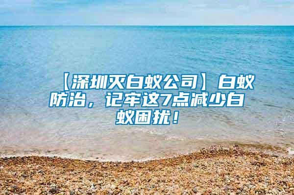 【深圳滅白蟻公司】白蟻防治，記牢這7點(diǎn)減少白蟻困擾！