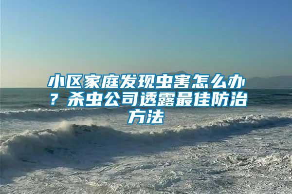 小區(qū)家庭發(fā)現(xiàn)蟲(chóng)害怎么辦？殺蟲(chóng)公司透露最佳防治方法