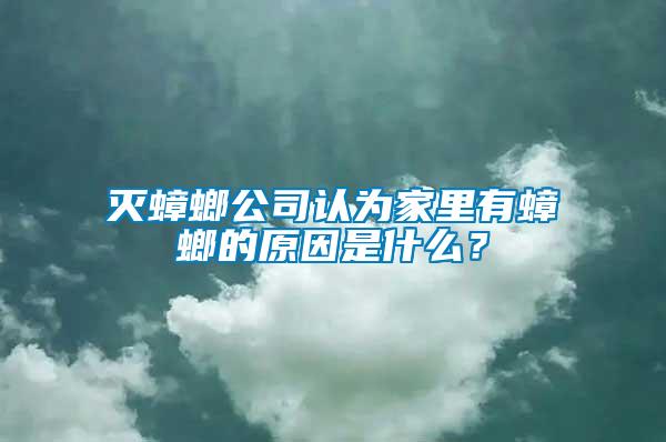 滅蟑螂公司認為家里有蟑螂的原因是什么？