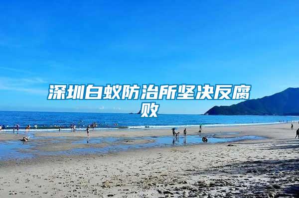 深圳白蟻防治所堅決反腐敗