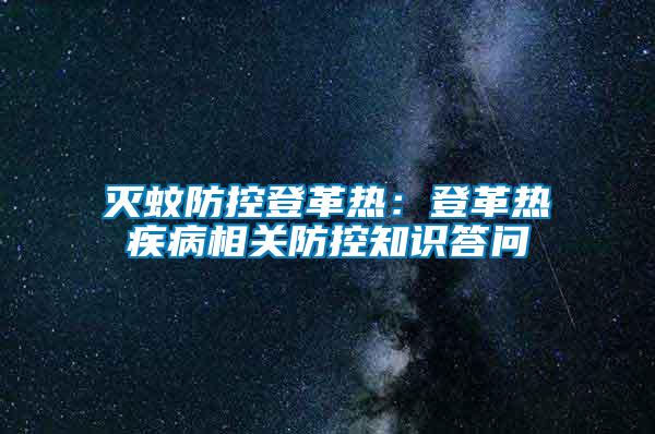 滅蚊防控登革熱：登革熱疾病相關(guān)防控知識答問