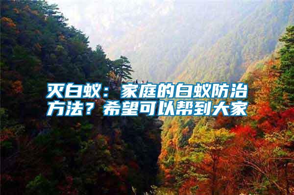 滅白蟻：家庭的白蟻防治方法？希望可以幫到大家