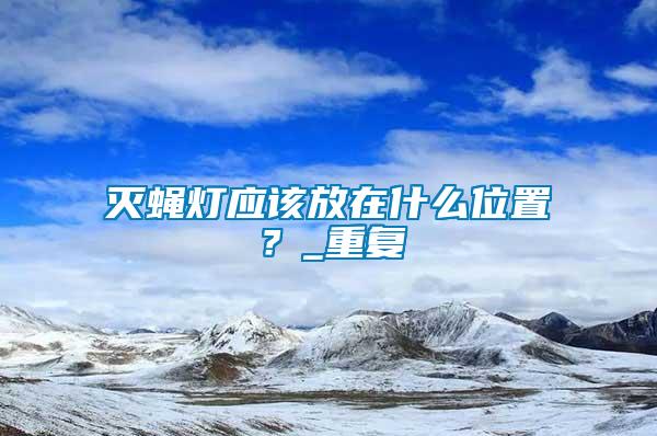 滅蠅燈應(yīng)該放在什么位置？_重復(fù)