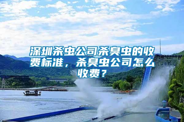 深圳殺蟲公司殺臭蟲的收費標準，殺臭蟲公司怎么收費？