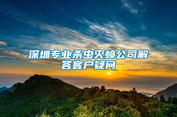 深圳專業(yè)殺蟲滅蟑公司解答客戶疑問