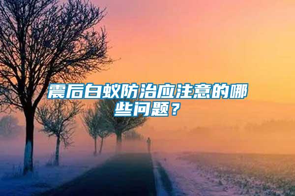 震后白蟻防治應(yīng)注意的哪些問題？