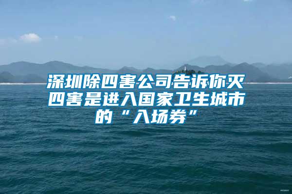 深圳除四害公司告訴你滅四害是進(jìn)入國(guó)家衛(wèi)生城市的“入場(chǎng)券”