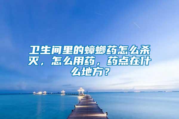 衛(wèi)生間里的蟑螂藥怎么殺滅，怎么用藥，藥點(diǎn)在什么地方？