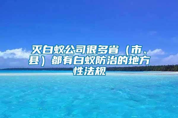 滅白蟻公司很多?。ㄊ小⒖h）都有白蟻防治的地方性法規(guī)