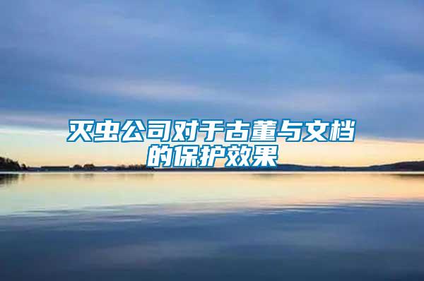 滅蟲公司對于古董與文檔的保護(hù)效果