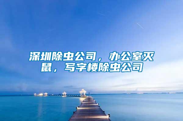 深圳除蟲公司，辦公室滅鼠，寫字樓除蟲公司