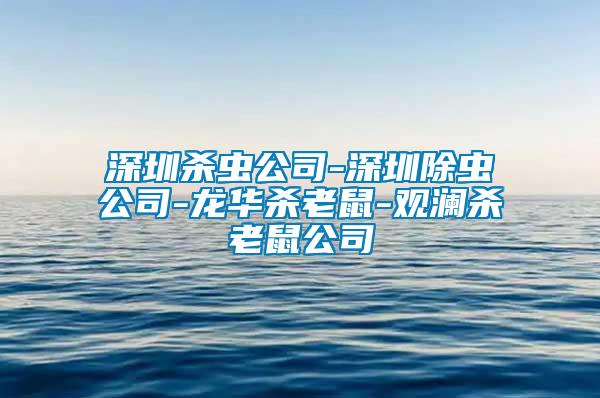 深圳殺蟲公司-深圳除蟲公司-龍華殺老鼠-觀瀾殺老鼠公司