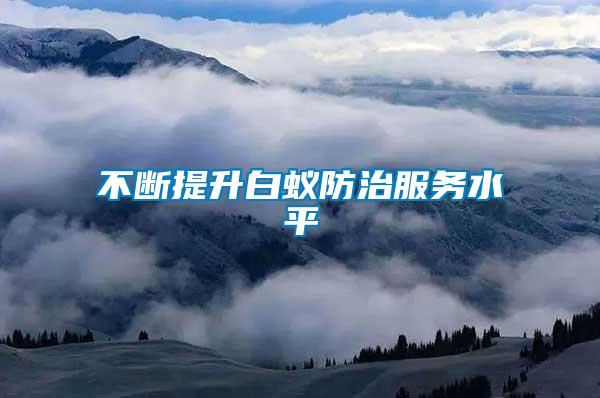 不斷提升白蟻防治服務(wù)水平