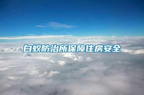 白蟻防治所保障住房安全