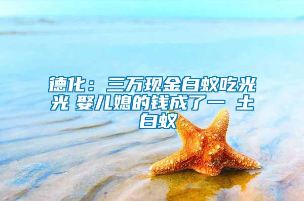 德化：三萬現(xiàn)金白蟻吃光光　娶兒媳的錢成了一抔土 白蟻