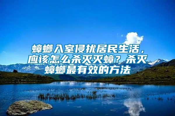 蟑螂入室侵?jǐn)_居民生活，應(yīng)該怎么殺滅滅蟑？殺滅蟑螂最有效的方法