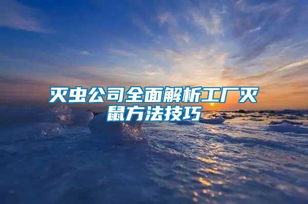 滅蟲(chóng)公司全面解析工廠滅鼠方法技巧