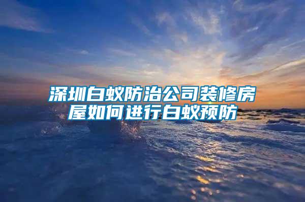 深圳白蟻防治公司裝修房屋如何進(jìn)行白蟻預(yù)防