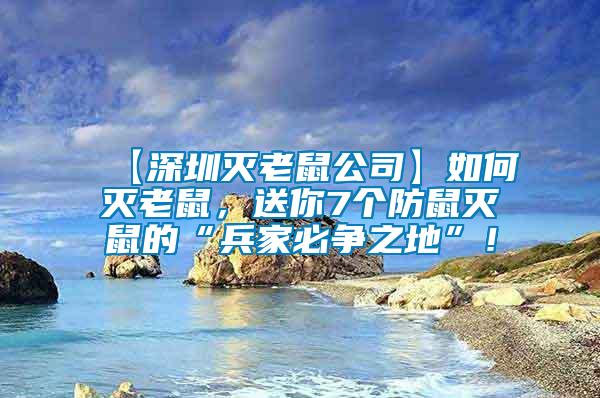 【深圳滅老鼠公司】如何滅老鼠，送你7個防鼠滅鼠的“兵家必爭之地”！