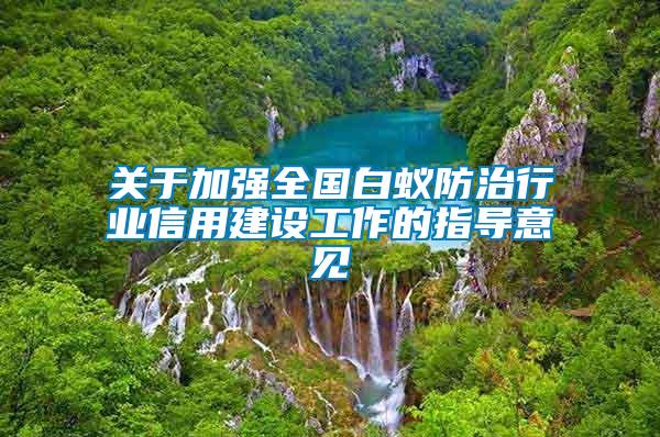 關(guān)于加強(qiáng)全國(guó)白蟻防治行業(yè)信用建設(shè)工作的指導(dǎo)意見(jiàn)