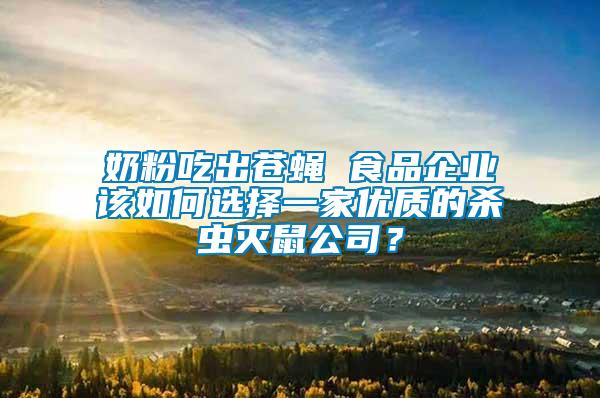 奶粉吃出蒼蠅 食品企業(yè)該如何選擇一家優(yōu)質(zhì)的殺蟲滅鼠公司？